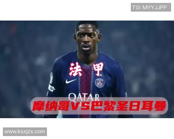 巴黎圣曼与摩纳哥激战在即谁能在法甲赛场上笑到最后